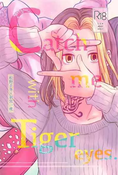 Catch me with Tiger eyes.